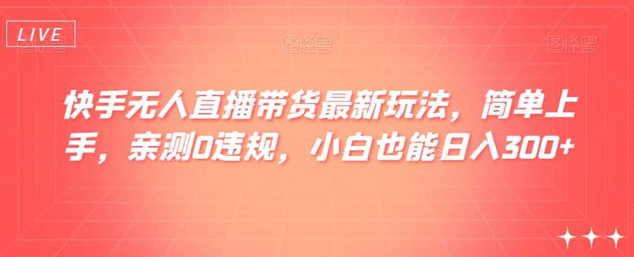快手无人直播带货最新玩法，简单上手，亲测0违规，小白也能日入300+【揭秘】-优优云创网