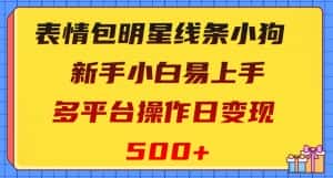 表情包明星线条小狗,新手小白易上手,多平台操作日变现500+【揭秘】-优优云创网