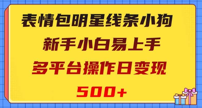 表情包明星线条小狗，新手小白易上手，多平台操作日变现500+【揭秘】-优优云创网