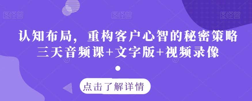 认知布局，重构客户心智的秘密策略三天音频课+文字版+视频录像-优优云创网
