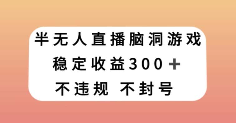 半无人直播脑洞小游戏，每天收入300+，保姆式教学小白轻松上手【揭秘】-优优云创网