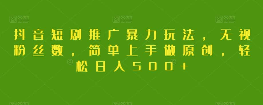 抖音短剧推广暴力玩法，无视粉丝数，简单上手做原创，轻松日入500+【揭秘】-优优云创网