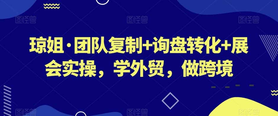琼姐·团队复制+询盘转化+展会实操，学外贸，做跨境-优优云创网