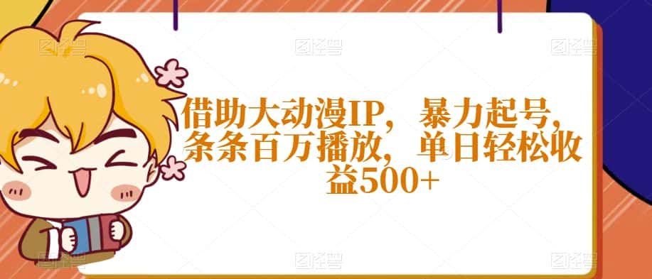 借助大动漫IP，暴力起号，条条百万播放，单日轻松收益500+【揭秘】-优优云创网