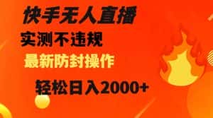 快手无人直播，不违规搭配最新的防封操作，轻松日入2000+【揭秘】-优优云创