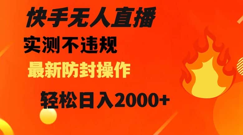 快手无人直播，不违规搭配最新的防封操作，轻松日入2000+【揭秘】-优优云创网
