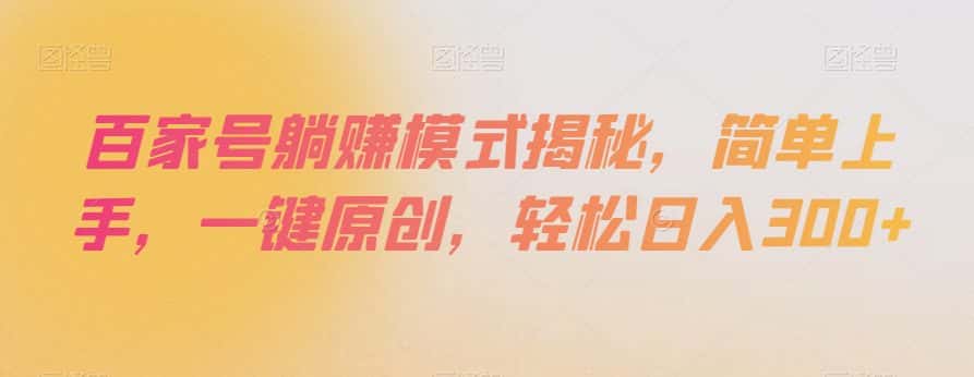 百家号躺赚模式揭秘，简单上手，一键原创，轻松日入300+【揭秘】-优优云创网