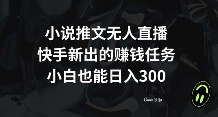 小说推文无人直播，快手新出的赚钱任务，小白也能日入300+【揭秘】-优优云创网