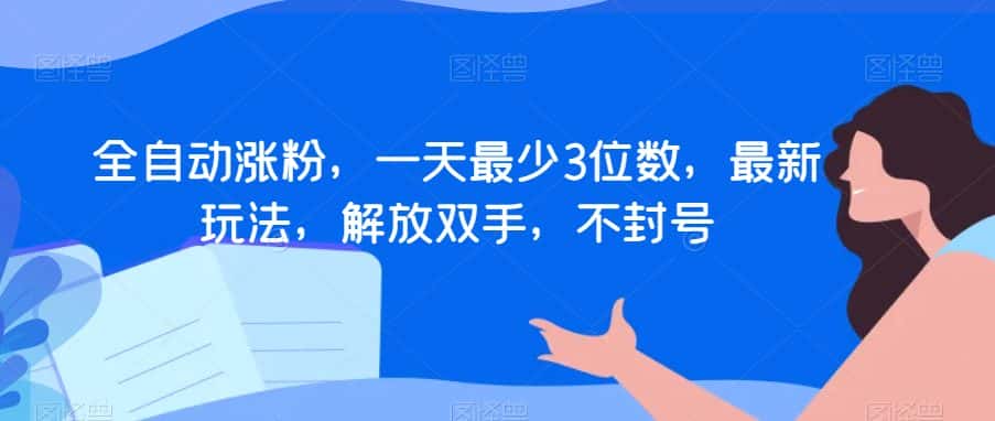 全自动涨粉，一天最少3位数，最新玩法，解放双手，不封号【揭秘】-优优云创网