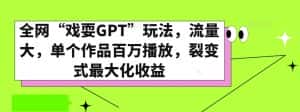 全网“戏耍GPT”玩法，流量大，单个作品百万播放，裂变式最大化收益【揭秘】-优优云创网