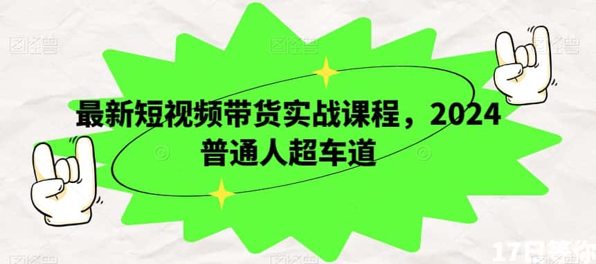 最新短视频带货实战课程，2024普通人超车道-优优云创网