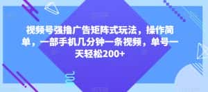 视频号强撸广告矩阵式玩法，操作简单，一部手机几分钟一条视频，单号一天轻松200+【揭秘】-优优云创