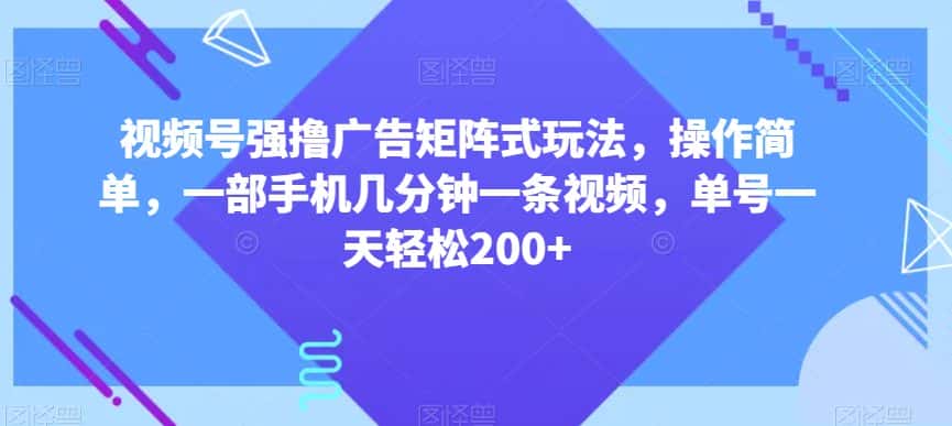 视频号强撸广告矩阵式玩法，操作简单，一部手机几分钟一条视频，单号一天轻松200+【揭秘】-优优云创网