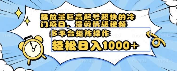 播放量巨高起号超快的冷门项目，漫剪情感视频，可多平台矩阵操作，轻松日入1000+【揭秘】-优优云创网
