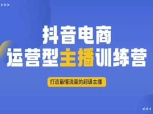 抖音电商运营型主播训练营，打造最懂流量的超级主播-优优云创网