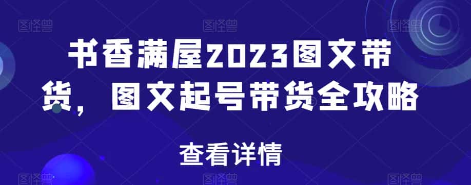 书香满屋2023图文带货，图文起号带货全攻略-优优云创网