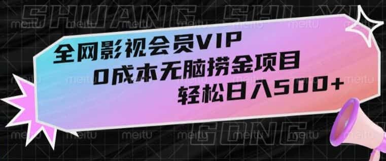 全网影视会员VIP，很老却常青的0成本无脑捞金项目，轻松日入500+【揭秘】-优优云创网