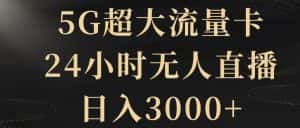 5G超大流量卡，24小时无人直播，日入3000+【揭秘】-优优云创网