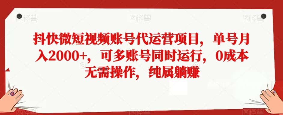 抖快微短视频账号代运营项目，单号月入2000+，可多账号同时运行，0成本无需操作，纯属躺赚【揭秘】-优优云创网