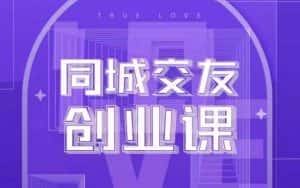同城交友创业课，和你分享如何在你的城市，进行一场同城交友创业-优优云创