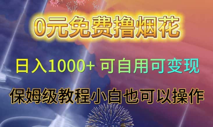 0元免费撸烟花日入1000+可自用可变现保姆级教程小白也可以操作【仅揭秘】-优优云创网
