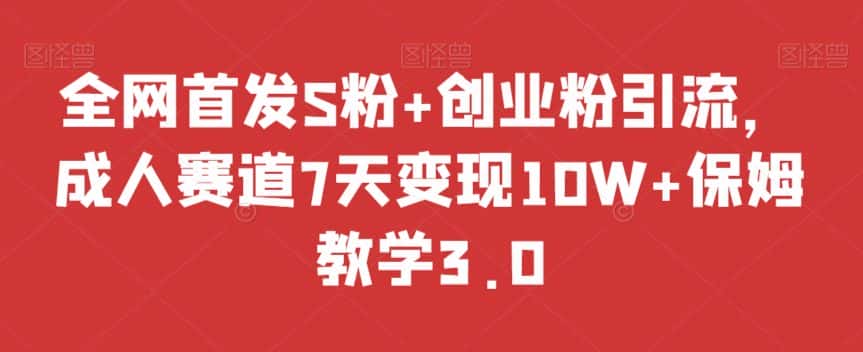 全网首发S粉+创业粉引流，成人赛道7天变现10W+保姆教学3.0【揭秘】-优优云创网