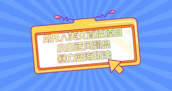 外面卖1980的AI无人美女直播项目，单号收益200+，妥妥蓝海项目【揭秘】-优优云创网