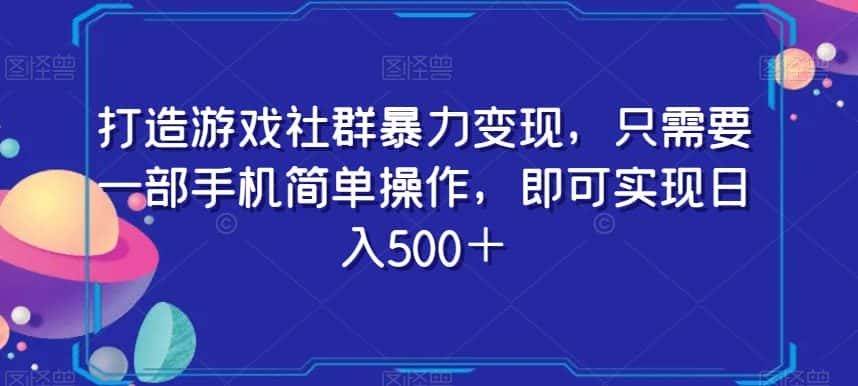 打造游戏社群暴力变现，只需要一部手机简单操作，即可实现日入500＋【揭秘】-优优云创网