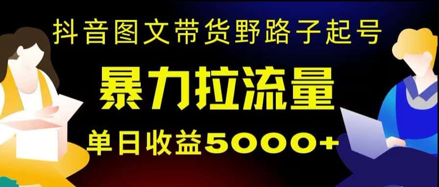 抖音图文带货暴力起号，单日收益5000+，野路子玩法，简单易上手，一部手机即可【揭秘】-优优云创