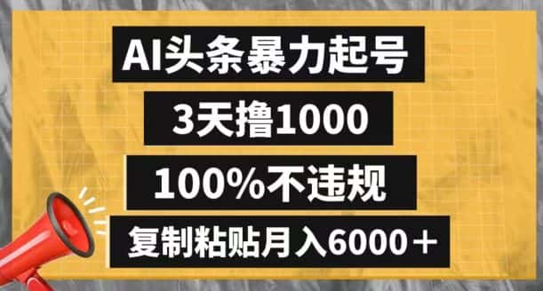 AI头条暴力起号，3天撸1000,100%不违规，复制粘贴月入6000＋【揭秘】-优优云创