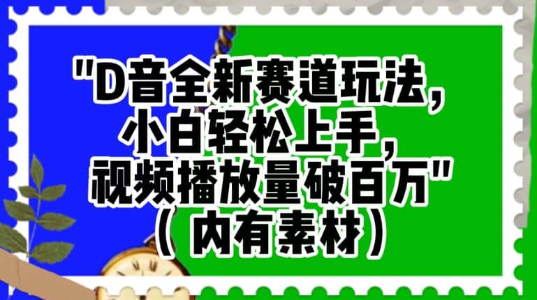 抖音全新赛道玩法，小白轻松上手，视频播放量破百万（内有素材）【揭秘】-优优云创网