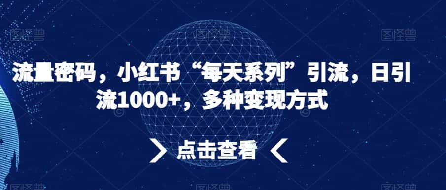 流量密码，小红书“每天系列”引流，日引流1000+，多种变现方式【揭秘】-优优云创网