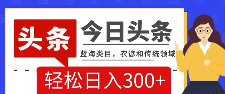 AI头条传统和农谚领域，蓝海类目，搬运+AI优化，轻松日入300+【揭秘】-优优云创网