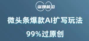 微头条爆款AI扩写玩法，99%过原创-优优云创网