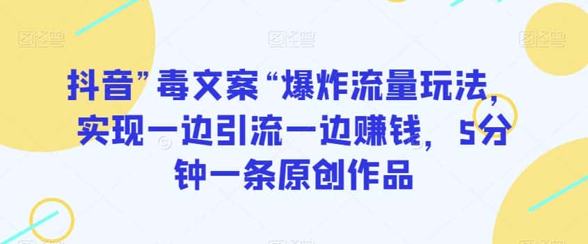 抖音”毒文案“爆炸流量玩法，实现一边引流一边赚钱，5分钟一条原创作品【揭秘】-优优云创网