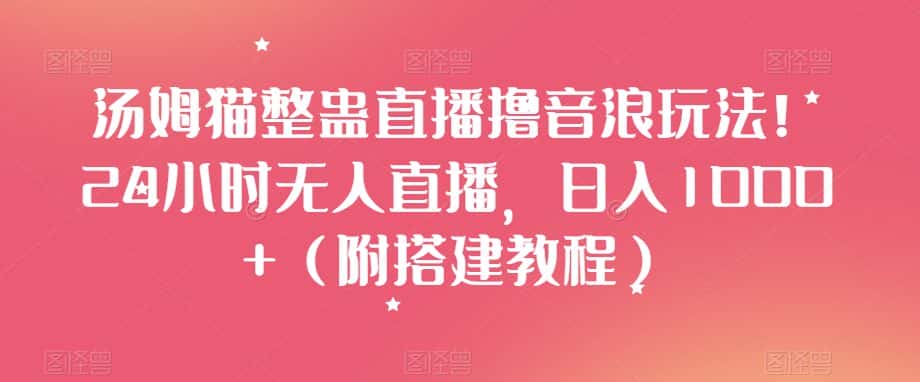 汤姆猫整蛊直播撸音浪玩法!24小时无人直播,日入1000+(附搭建教程)【揭秘】-优优云创网
