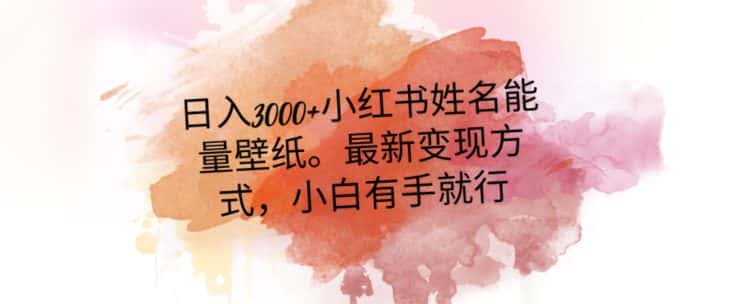 日入300+小红书姓名能量壁纸，最新二次变现方式，小白有手就行【揭秘】-优优云创网