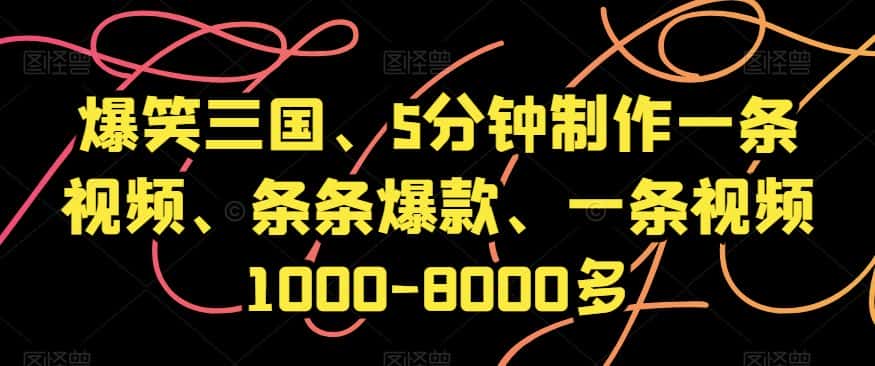 爆笑三国、5分钟制作一条视频、条条爆款、一条视频1000-8000多【揭秘】-优优云创网