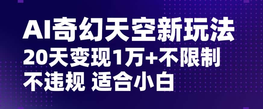 AI奇幻天空，20天变现五位数玩法，不限制不违规不封号玩法，适合小白操作【揭秘】-优优云创网
