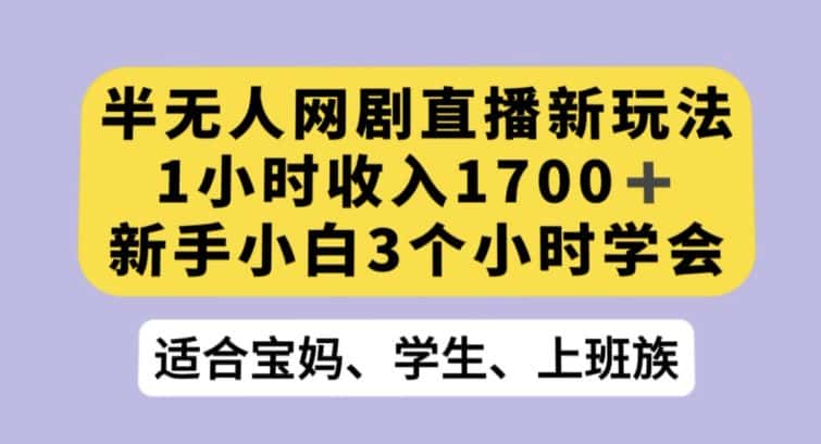 半无人网剧直播新玩法，1小时收入1700+，新手小白3小时学会【揭秘】-优优云创网