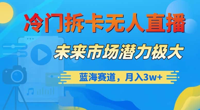 冷门拆卡无人直播，未来市场潜力极大，蓝海赛道，月入3w+【揭秘】-优优云创网