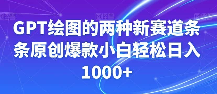 GPT绘图的两种新赛道条条原创爆款小白轻松日入1000+【揭秘】-优优云创网