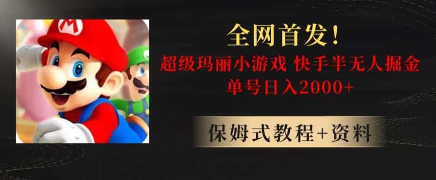全网首发！快手半无人掘金，超级玛丽怀旧小游戏.单号轻松日入2000+【揭秘】-优优云创网