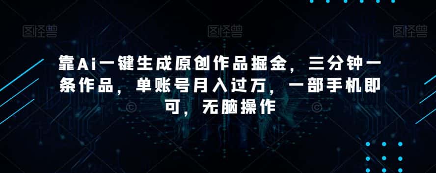 靠Ai一键生成原创作品掘金，三分钟一条作品，单账号月入过万，一部手机即可，无脑操作【揭秘】-优优云创网
