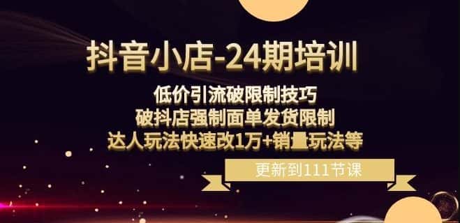 抖音小店-24期：低价引流破限制技巧，破抖店强制面单发货限制，达人玩法快速改1万+销量玩法等-优优云创网