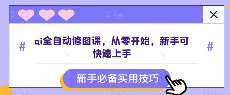 ai全自动修图课，从零开始，新手可快速上手-优优云创网