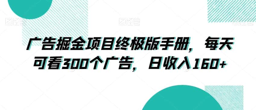 广告掘金项目终极版手册，每天可看300个广告，日收入160+【揭秘】-副业吧