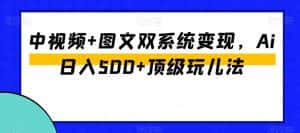 中视频+图文双系统变现，Ai日入500+顶级玩儿法-优优云创网