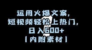 运用火爆文案,短视频轻松上热门,日入600+(内附素材)【揭秘】-优优云创网