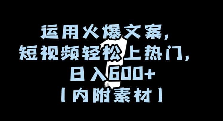 运用火爆文案，短视频轻松上热门，日入600+（内附素材）【揭秘】-优优云创网